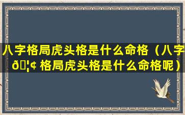 八字格局虎头格是什么命格（八字 🦢 格局虎头格是什么命格呢）